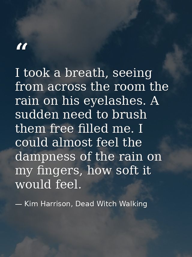 I took a breath, seeing from across the room the rain on his eyelashes. A sudden need to brush them free filled me. I co — Kim Harrison, Dead Witch Walking