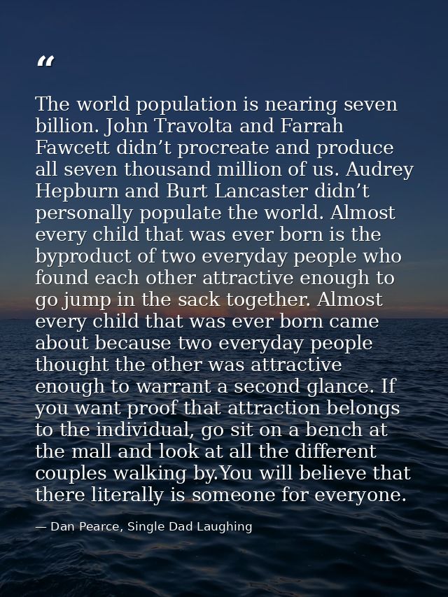 The world population is nearing seven billion. John Travolta and Farrah Fawcett didn’t procreate and produce all seven t — Dan Pearce, Single Dad Laughing