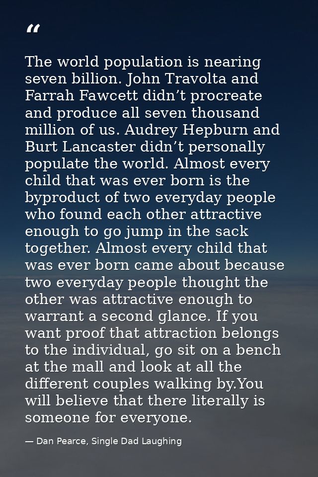 The world population is nearing seven billion. John Travolta and Farrah Fawcett didn’t procreate and produce all seven t — Dan Pearce, Single Dad Laughing