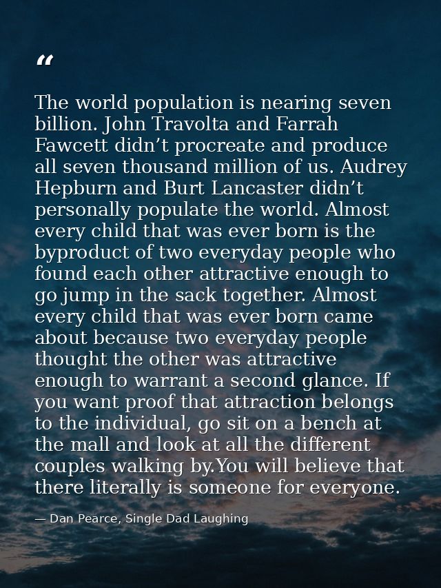 The world population is nearing seven billion. John Travolta and Farrah Fawcett didn’t procreate and produce all seven t — Dan Pearce, Single Dad Laughing
