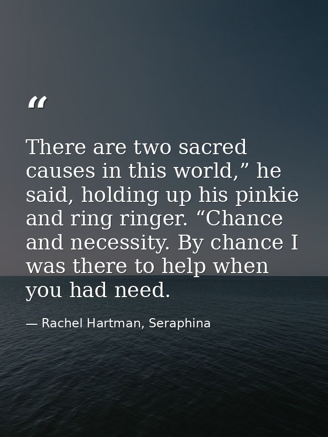 There are two sacred causes in this world,” he said, holding up his pinkie and ring ringer. “Chance and necessity. By ch — Rachel Hartman, Seraphina