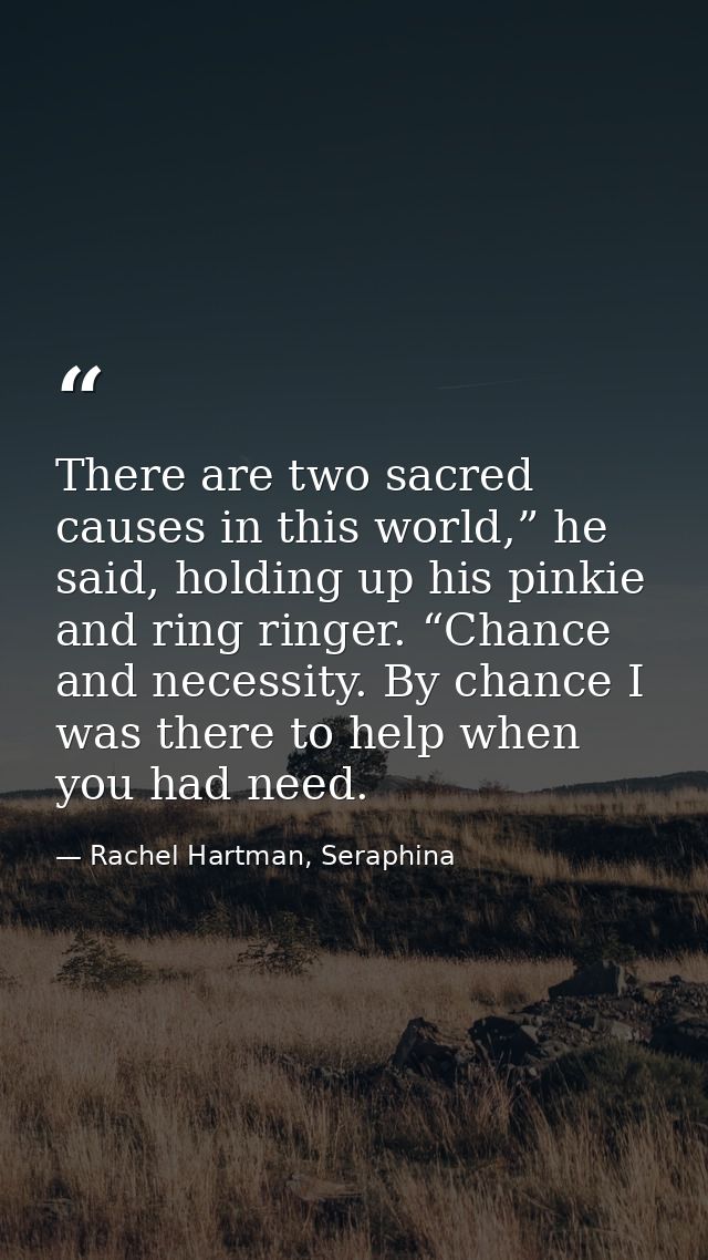 There are two sacred causes in this world,” he said, holding up his pinkie and ring ringer. “Chance and necessity. By ch — Rachel Hartman, Seraphina