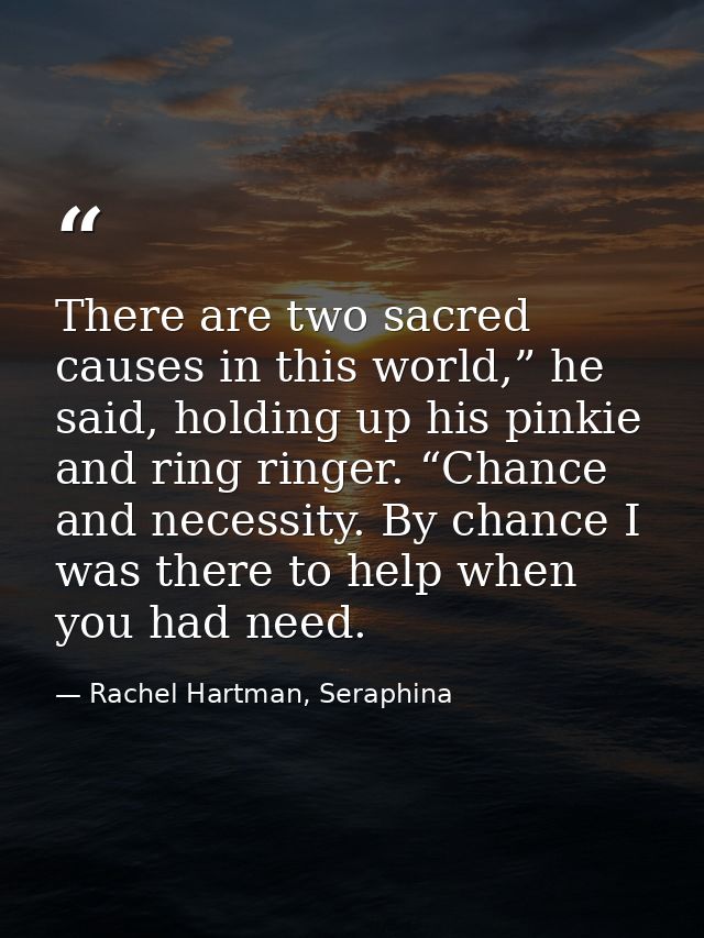 There are two sacred causes in this world,” he said, holding up his pinkie and ring ringer. “Chance and necessity. By ch — Rachel Hartman, Seraphina