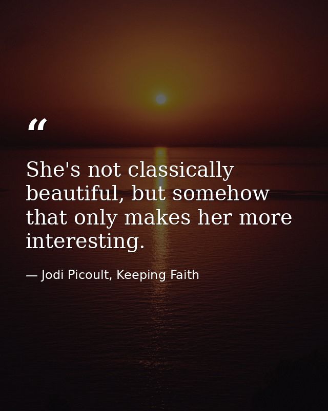 She's not classically beautiful, but somehow that only makes her more interesting. — Jodi Picoult, Keeping Faith