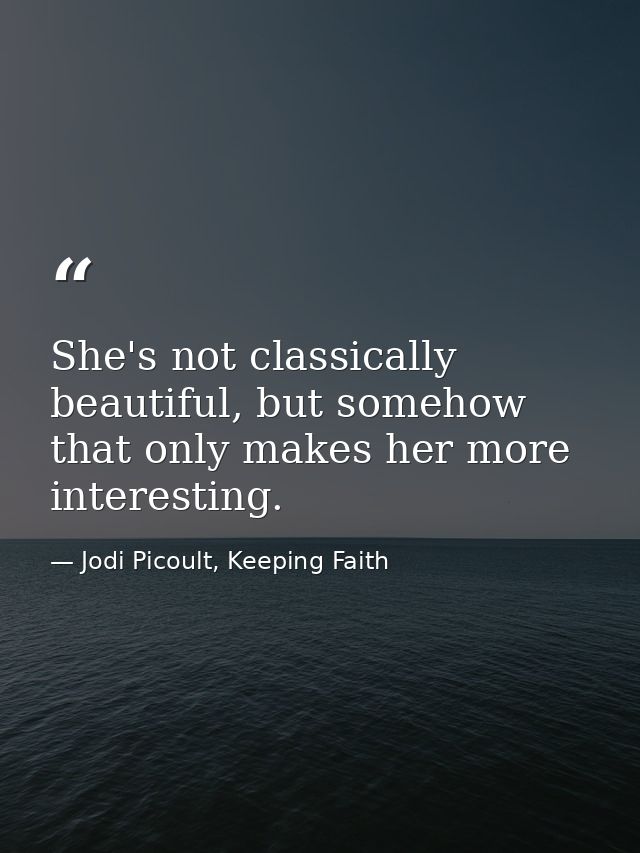 She's not classically beautiful, but somehow that only makes her more interesting. — Jodi Picoult, Keeping Faith