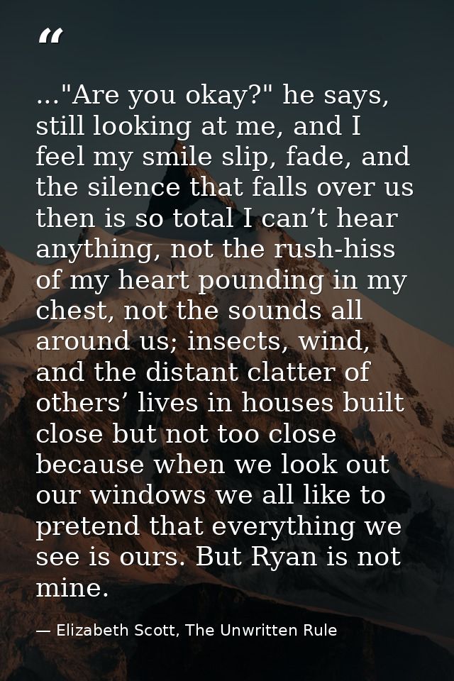 ..."Are you okay?" he says, still looking at me, and I feel my smile slip, fade, and the silence that falls over us then — Elizabeth Scott, The Unwritten Rule