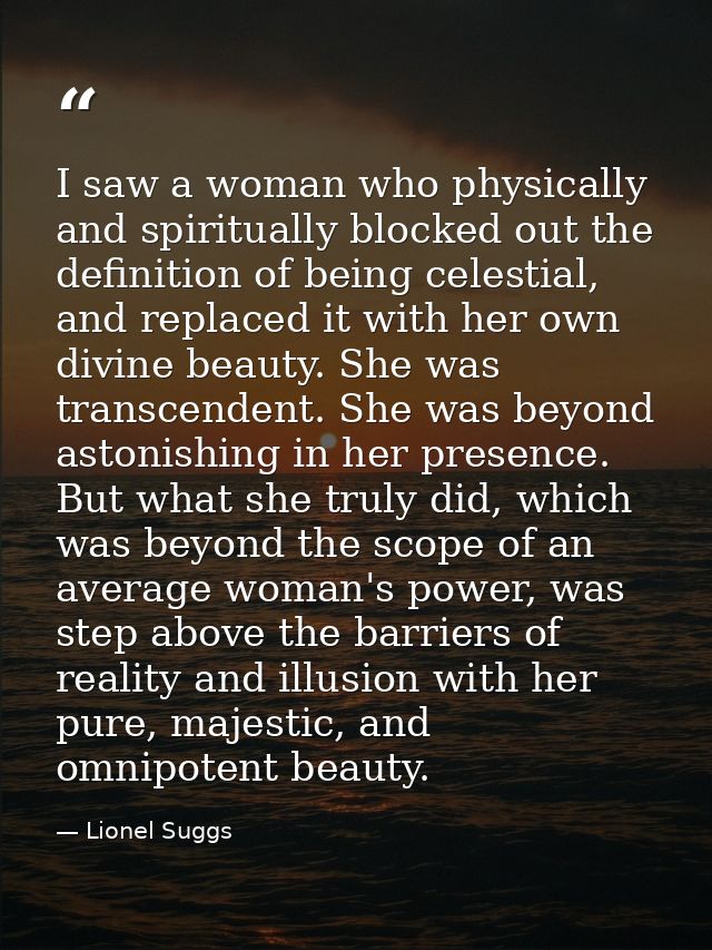 I saw a woman who physically and spiritually blocked out the definition of being celestial, and replaced it with her own — Lionel Suggs