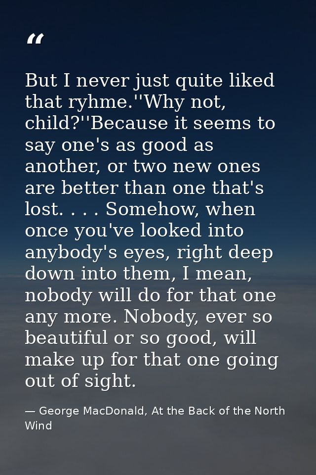 But I never just quite liked that ryhme.''Why not, child?''Because it seems to say one's as good as another, or two new  — George MacDonald, At the Back of the North Wind