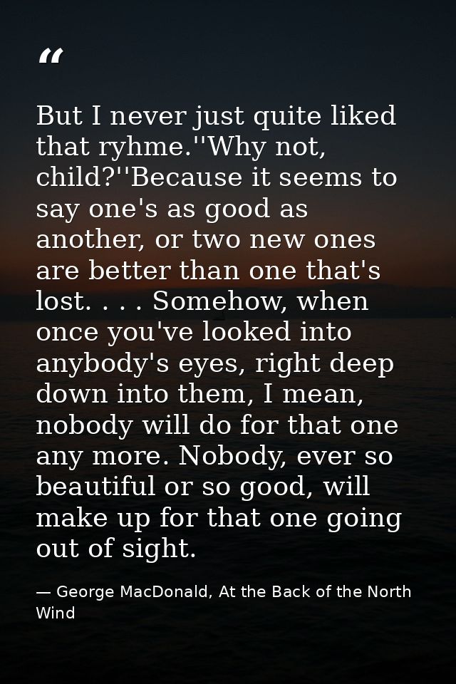 But I never just quite liked that ryhme.''Why not, child?''Because it seems to say one's as good as another, or two new  — George MacDonald, At the Back of the North Wind
