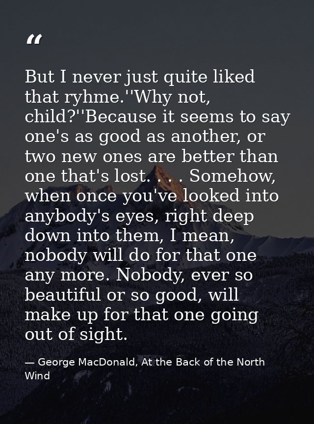 But I never just quite liked that ryhme.''Why not, child?''Because it seems to say one's as good as another, or two new  — George MacDonald, At the Back of the North Wind