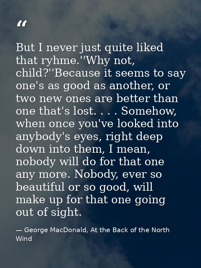 But I never just quite liked that ryhme.''Why not, child?''Because it seems to say one's as good as another, or two new  — George MacDonald, At the Back of the North Wind
