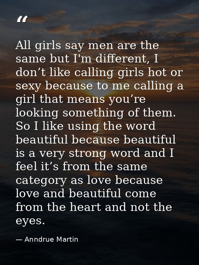 All girls say men are the same but I'm different, I don’t like calling girls hot or sexy because to me calling a girl th — Anndrue Martin