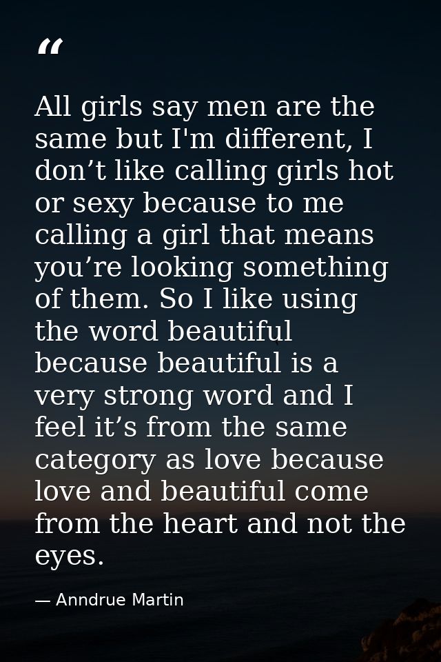 All girls say men are the same but I'm different, I don’t like calling girls hot or sexy because to me calling a girl th — Anndrue Martin