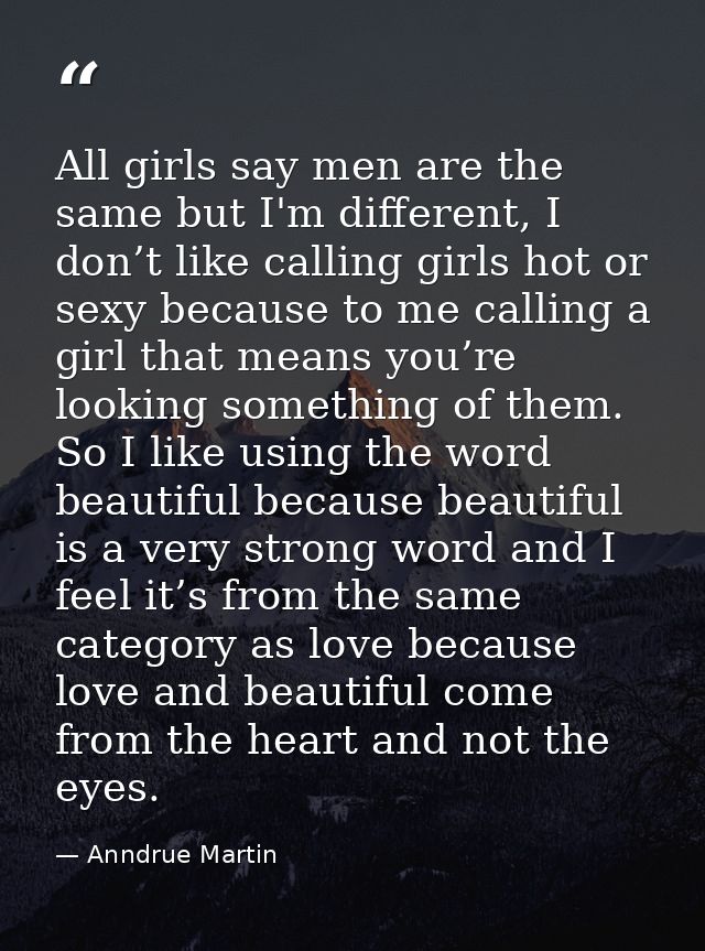 All girls say men are the same but I'm different, I don’t like calling girls hot or sexy because to me calling a girl th — Anndrue Martin