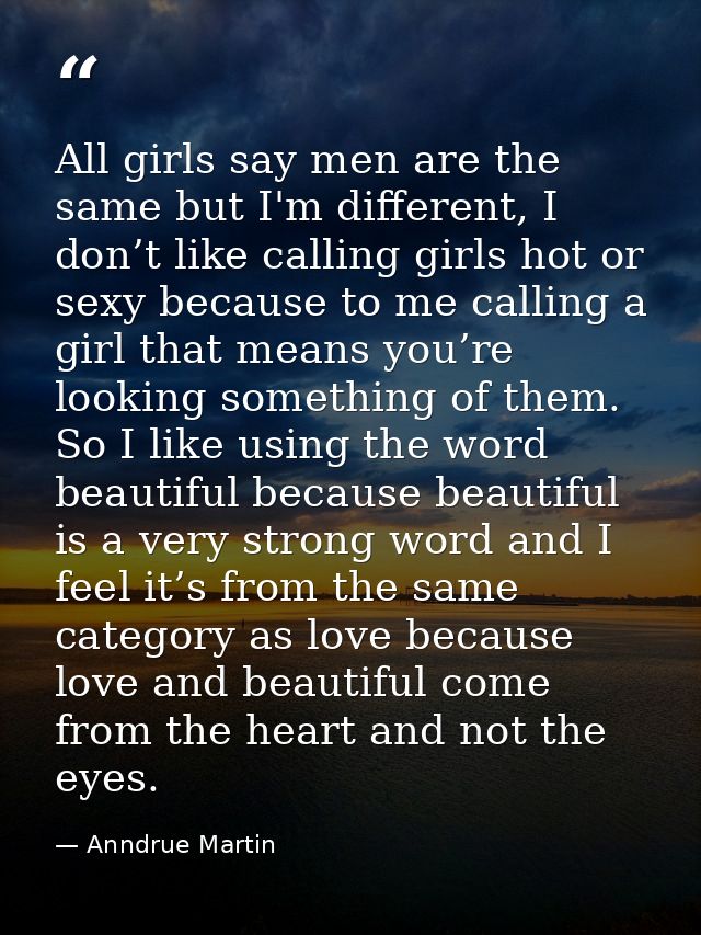 All girls say men are the same but I'm different, I don’t like calling girls hot or sexy because to me calling a girl th — Anndrue Martin