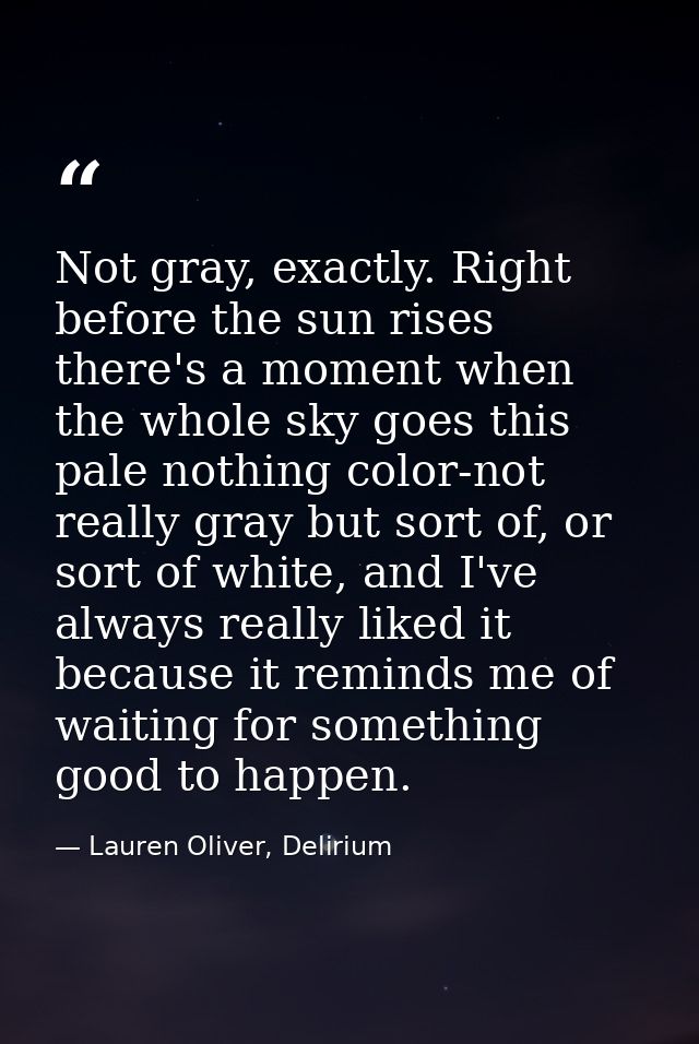 Not gray, exactly. Right before the sun rises there's a moment when the whole sky goes this pale nothing color-not reall — Lauren Oliver, Delirium