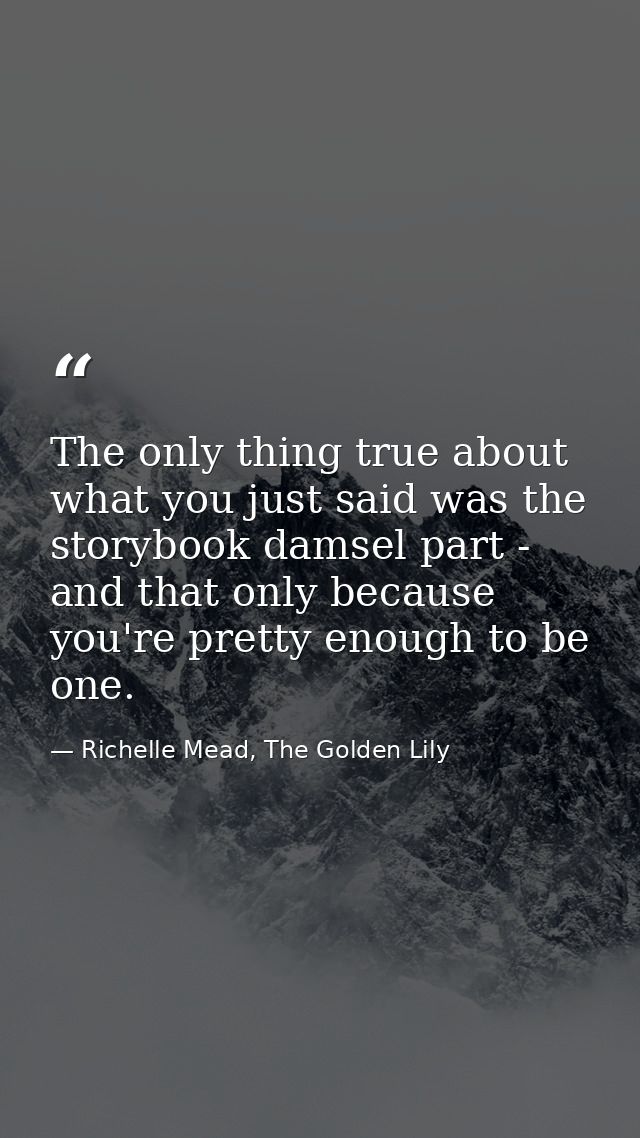 The only thing true about what you just said was the storybook damsel part - and that only because you're pretty enough  — Richelle Mead, The Golden Lily