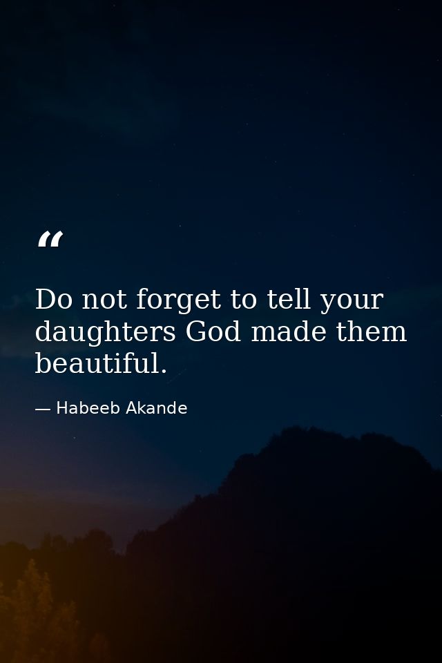 Do not forget to tell your daughters God made them beautiful. — Habeeb Akande