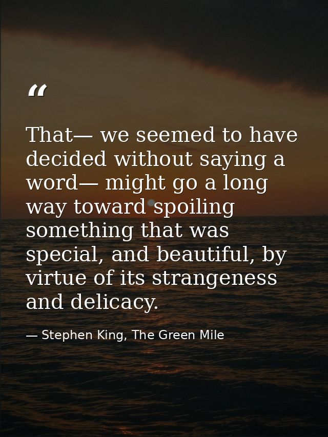 That— we seemed to have decided without saying a word— might go a long way toward spoiling something that was special, a — Stephen King, The Green Mile