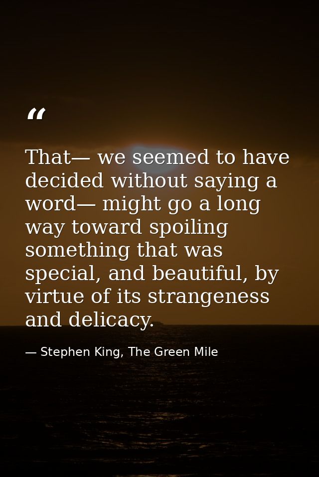 That— we seemed to have decided without saying a word— might go a long way toward spoiling something that was special, a — Stephen King, The Green Mile