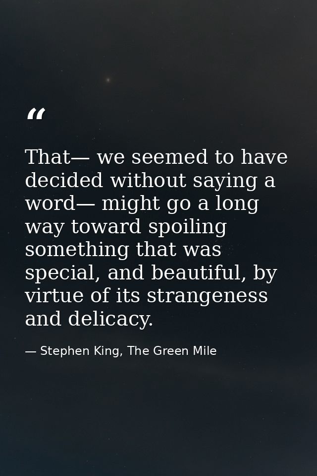 That— we seemed to have decided without saying a word— might go a long way toward spoiling something that was special, a — Stephen King, The Green Mile