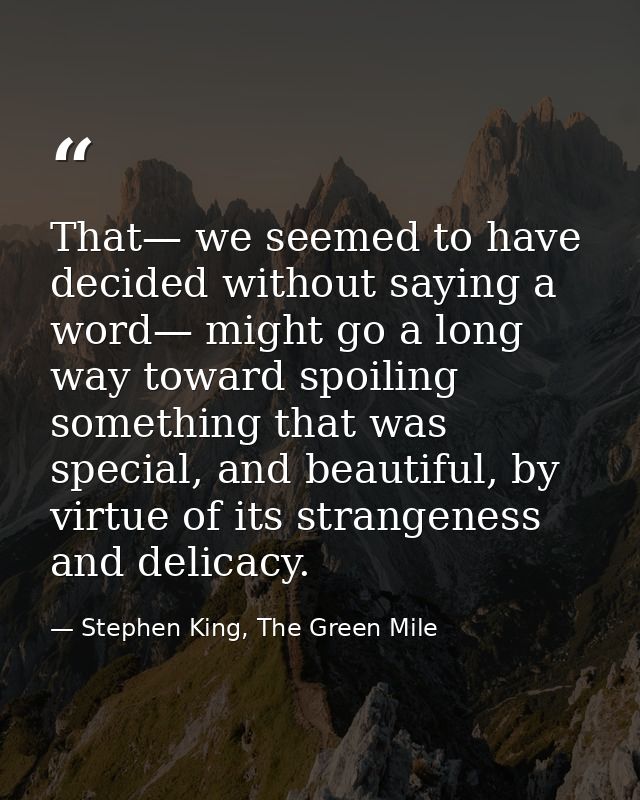 That— we seemed to have decided without saying a word— might go a long way toward spoiling something that was special, a — Stephen King, The Green Mile