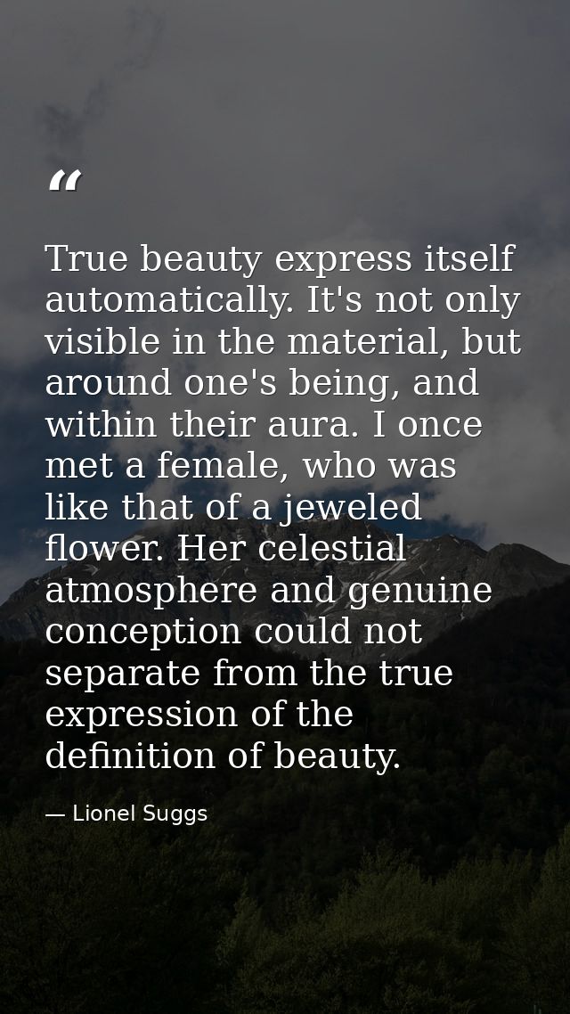True beauty express itself automatically. It's not only visible in the material, but around one's being, and within thei — Lionel Suggs