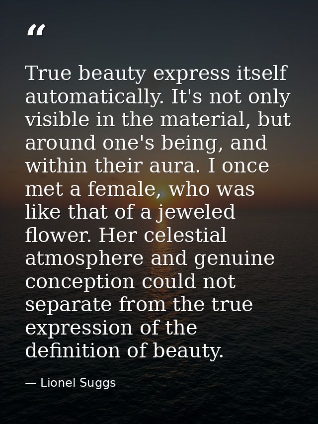 True beauty express itself automatically. It's not only visible in the material, but around one's being, and within thei — Lionel Suggs