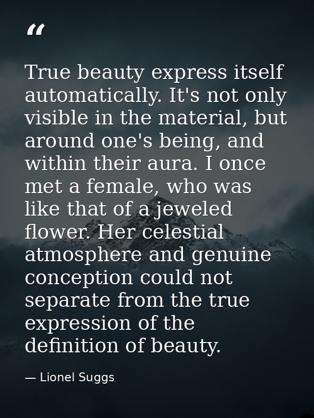 True beauty express itself automatically. It's not only visible in the material, but around one's being, and within thei — Lionel Suggs
