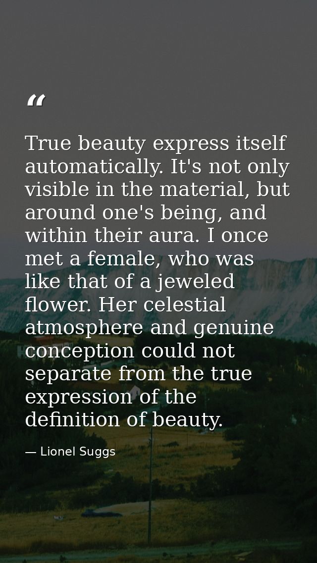 True beauty express itself automatically. It's not only visible in the material, but around one's being, and within thei — Lionel Suggs