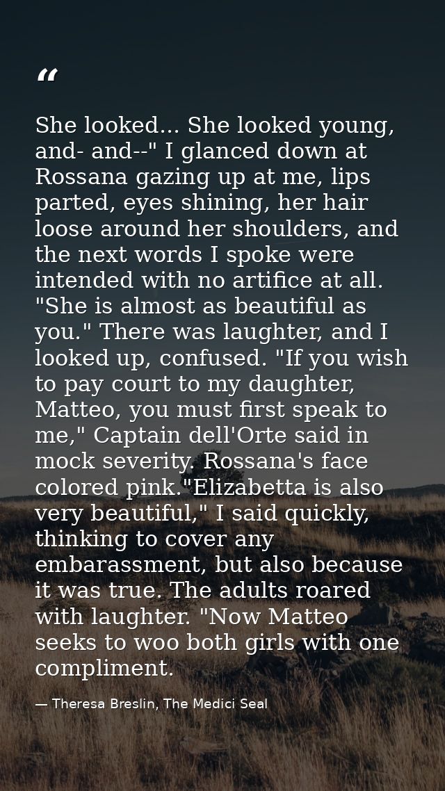 She looked... She looked young, and- and--" I glanced down at Rossana gazing up at me, lips parted, eyes shining, her ha — Theresa Breslin, The Medici Seal