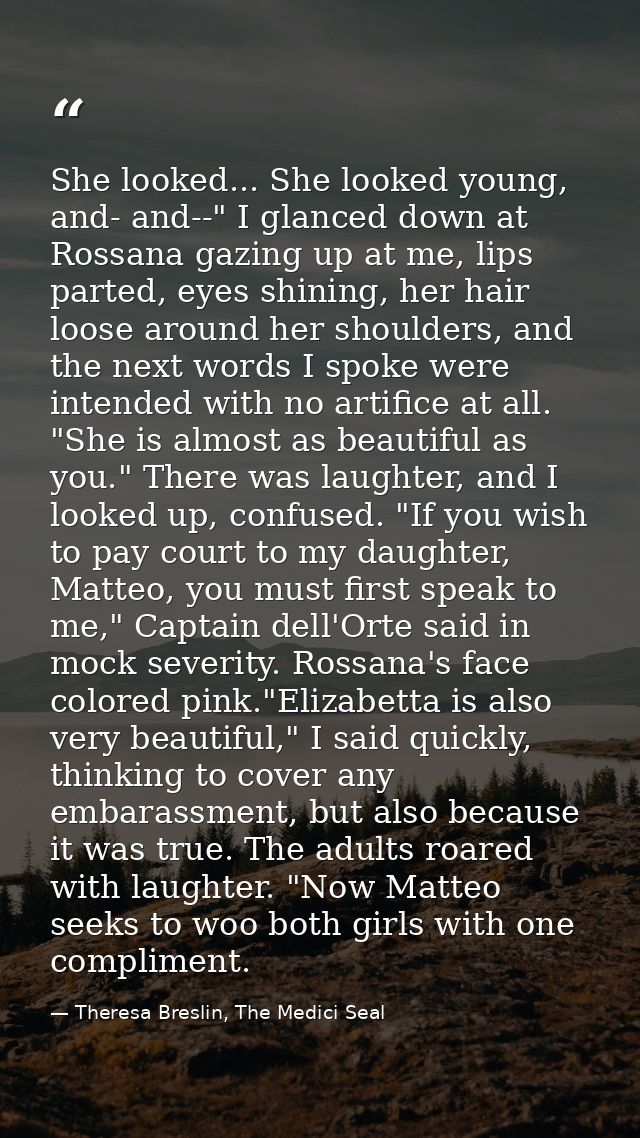 She looked... She looked young, and- and--" I glanced down at Rossana gazing up at me, lips parted, eyes shining, her ha — Theresa Breslin, The Medici Seal