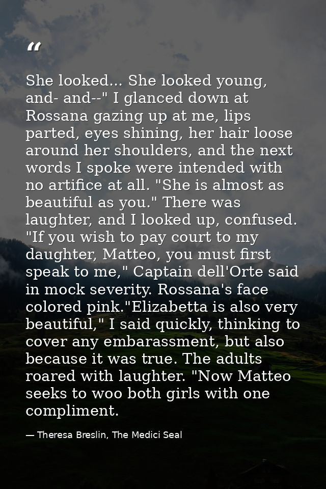 She looked... She looked young, and- and--" I glanced down at Rossana gazing up at me, lips parted, eyes shining, her ha — Theresa Breslin, The Medici Seal