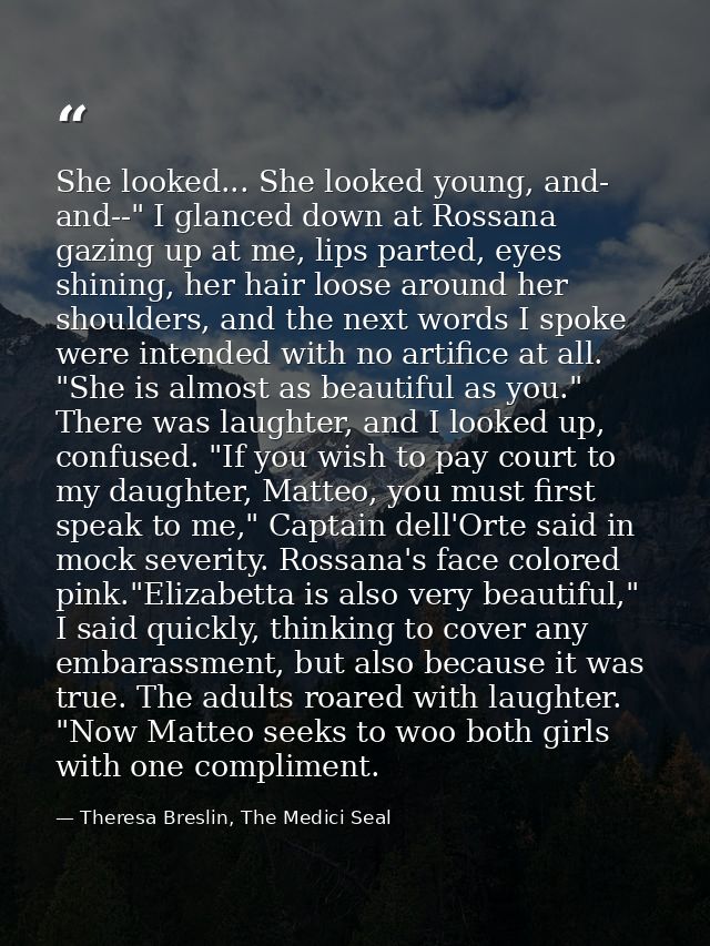 She looked... She looked young, and- and--" I glanced down at Rossana gazing up at me, lips parted, eyes shining, her ha — Theresa Breslin, The Medici Seal