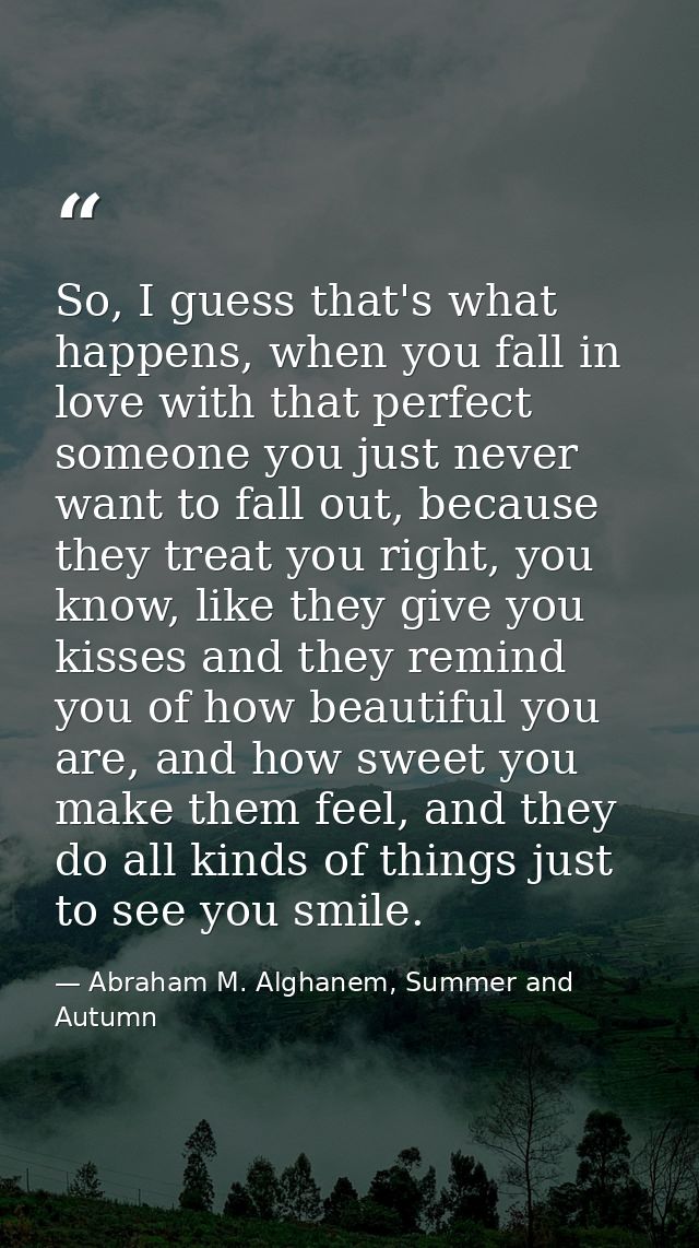 So, I guess that's what happens, when you fall in love with that perfect someone you just never want to fall out, becaus — Abraham M. Alghanem, Summer and Autumn