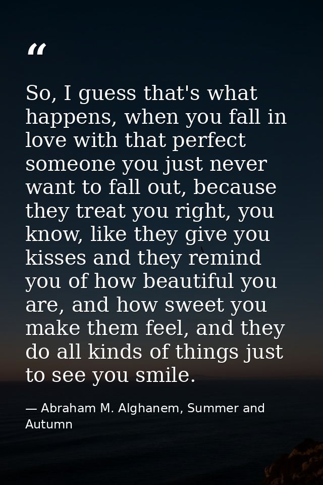 So, I guess that's what happens, when you fall in love with that perfect someone you just never want to fall out, becaus — Abraham M. Alghanem, Summer and Autumn