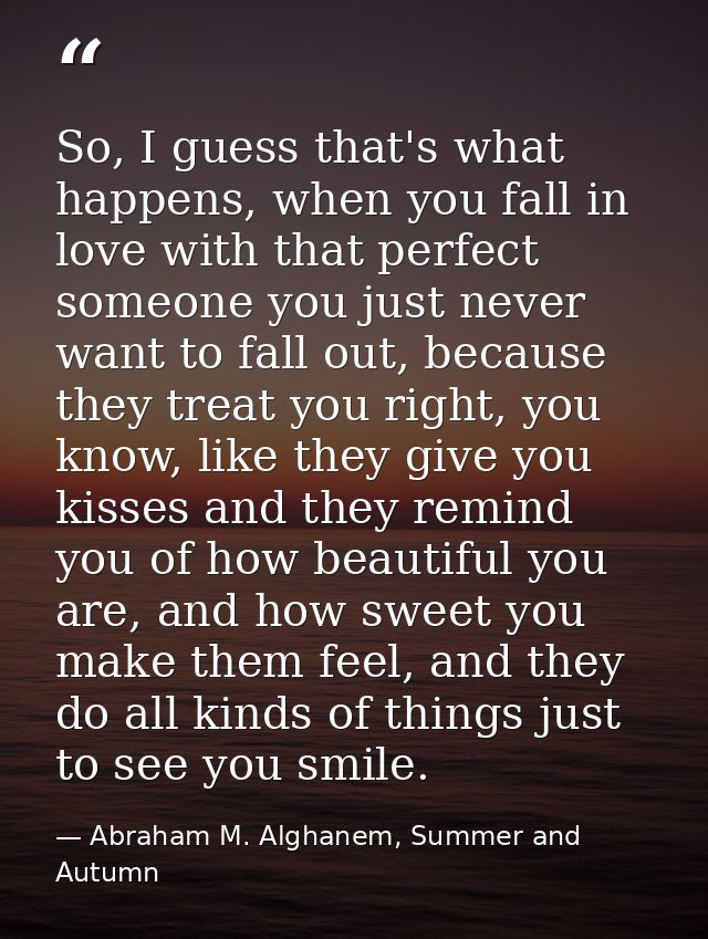 So, I guess that's what happens, when you fall in love with that perfect someone you just never want to fall out, becaus — Abraham M. Alghanem, Summer and Autumn