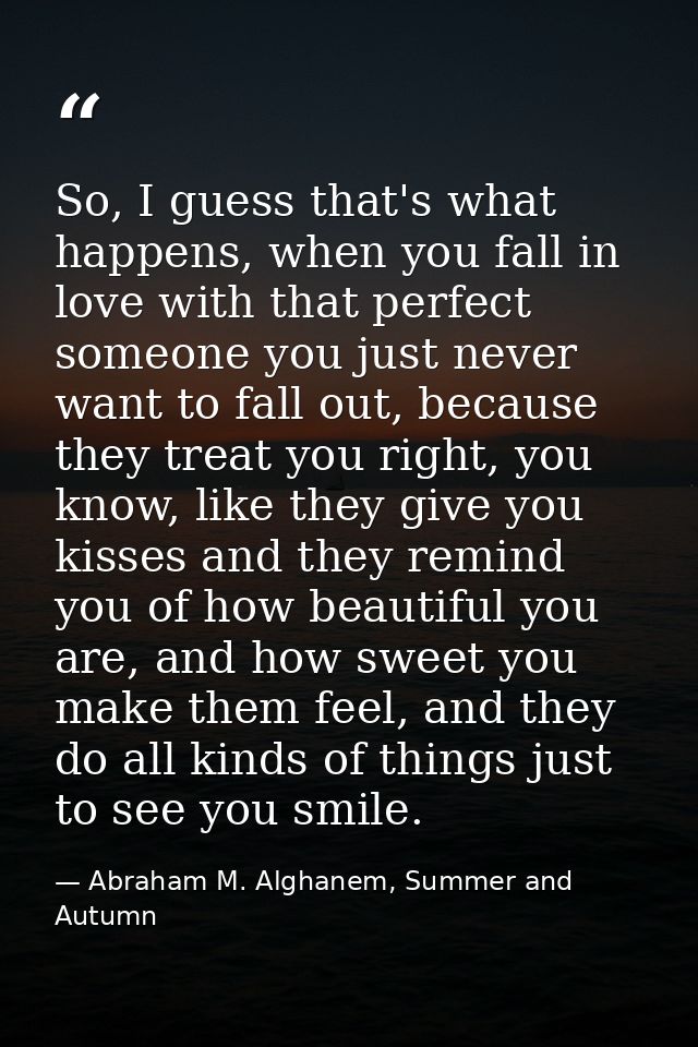 So, I guess that's what happens, when you fall in love with that perfect someone you just never want to fall out, becaus — Abraham M. Alghanem, Summer and Autumn