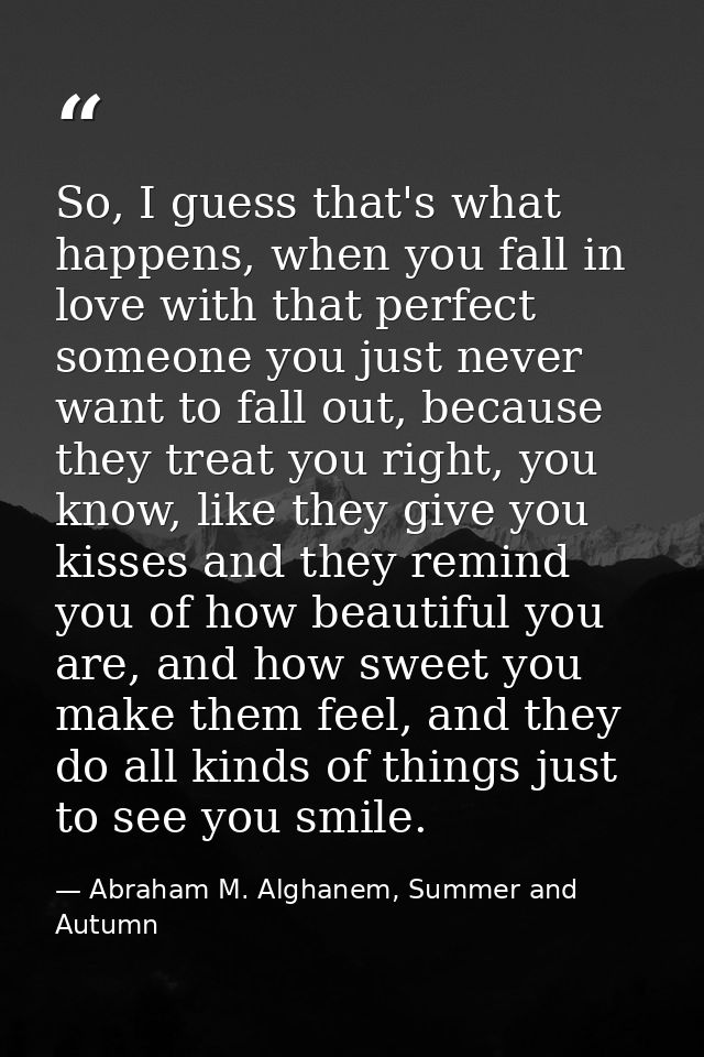 So, I guess that's what happens, when you fall in love with that perfect someone you just never want to fall out, becaus — Abraham M. Alghanem, Summer and Autumn