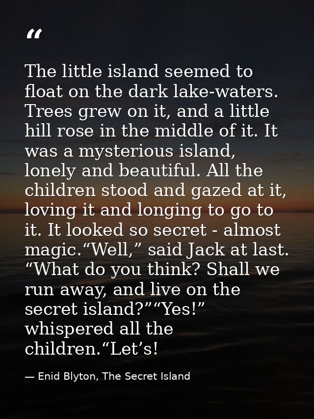 The little island seemed to float on the dark lake-waters. Trees grew on it, and a little hill rose in the middle of it. — Enid Blyton, The Secret Island