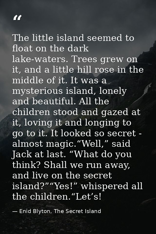 The little island seemed to float on the dark lake-waters. Trees grew on it, and a little hill rose in the middle of it. — Enid Blyton, The Secret Island