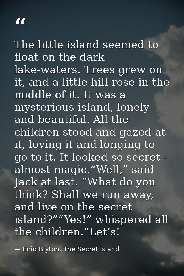 The little island seemed to float on the dark lake-waters. Trees grew on it, and a little hill rose in the middle of it. — Enid Blyton, The Secret Island