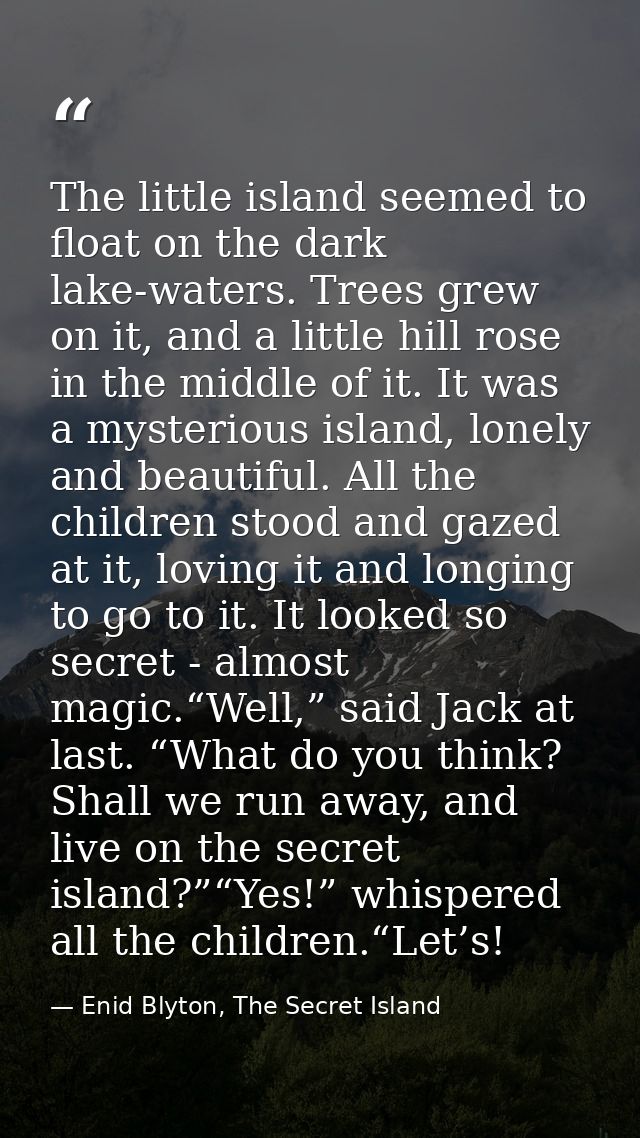 The little island seemed to float on the dark lake-waters. Trees grew on it, and a little hill rose in the middle of it. — Enid Blyton, The Secret Island