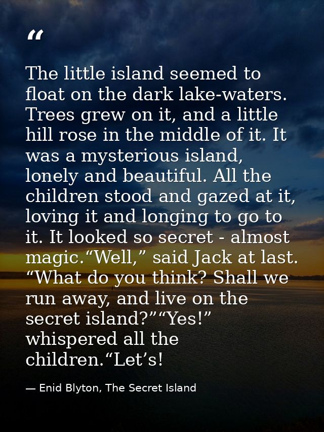 The little island seemed to float on the dark lake-waters. Trees grew on it, and a little hill rose in the middle of it. — Enid Blyton, The Secret Island