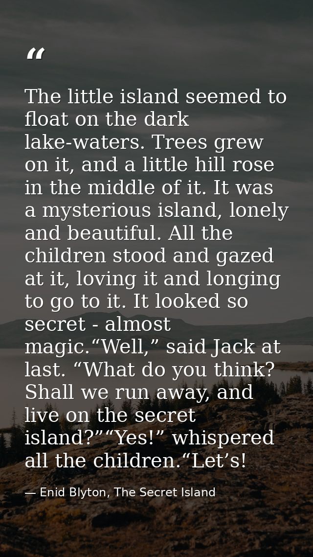The little island seemed to float on the dark lake-waters. Trees grew on it, and a little hill rose in the middle of it. — Enid Blyton, The Secret Island