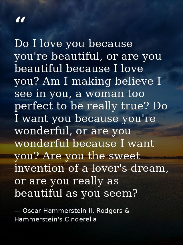 Do I love you because you're beautiful, or are you beautiful because I love you? Am I making believe I see in you, a wom — Oscar Hammerstein II, Rodgers & Hammerstein's Cinderella