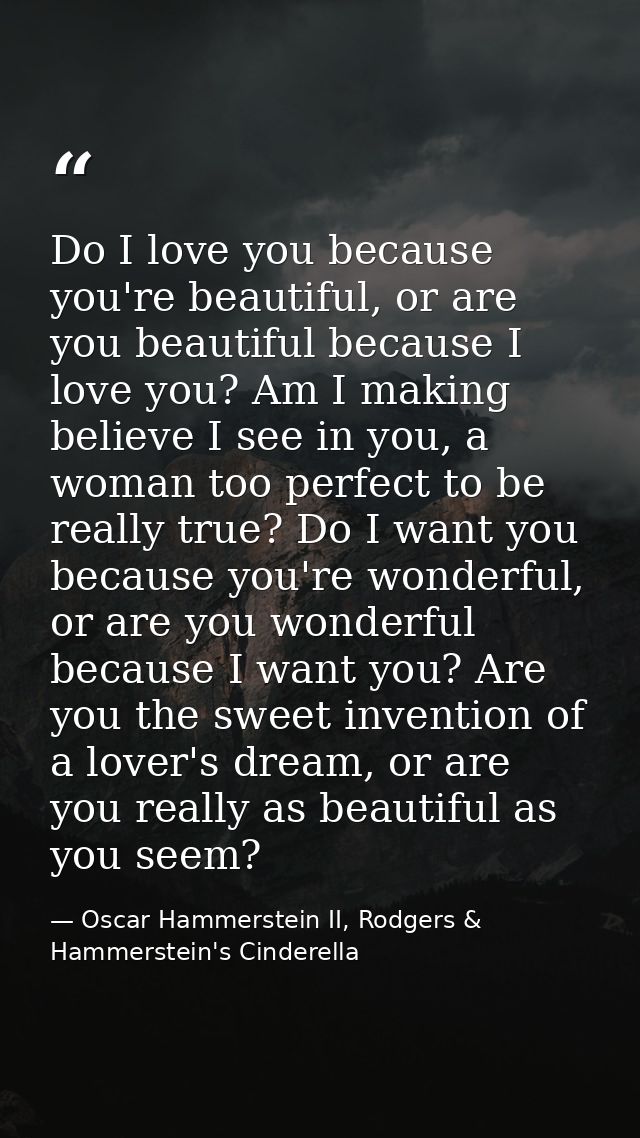 Do I love you because you're beautiful, or are you beautiful because I love you? Am I making believe I see in you, a wom — Oscar Hammerstein II, Rodgers & Hammerstein's Cinderella