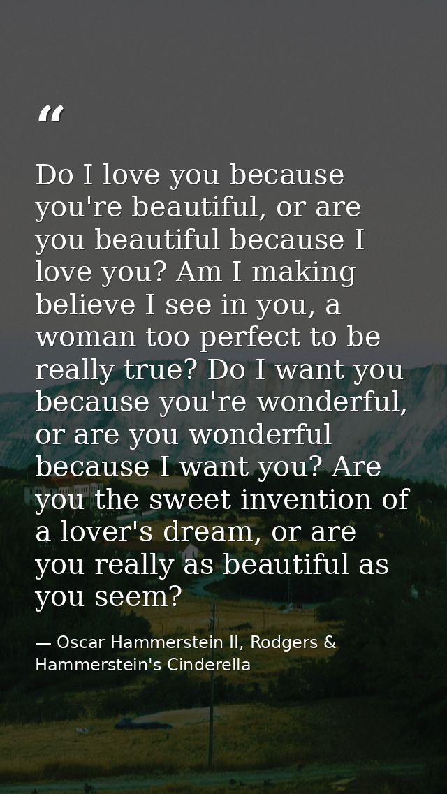Do I love you because you're beautiful, or are you beautiful because I love you? Am I making believe I see in you, a wom — Oscar Hammerstein II, Rodgers & Hammerstein's Cinderella