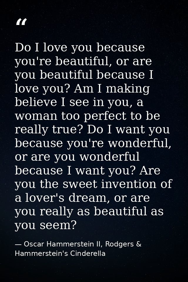 Do I love you because you're beautiful, or are you beautiful because I love you? Am I making believe I see in you, a wom — Oscar Hammerstein II, Rodgers & Hammerstein's Cinderella