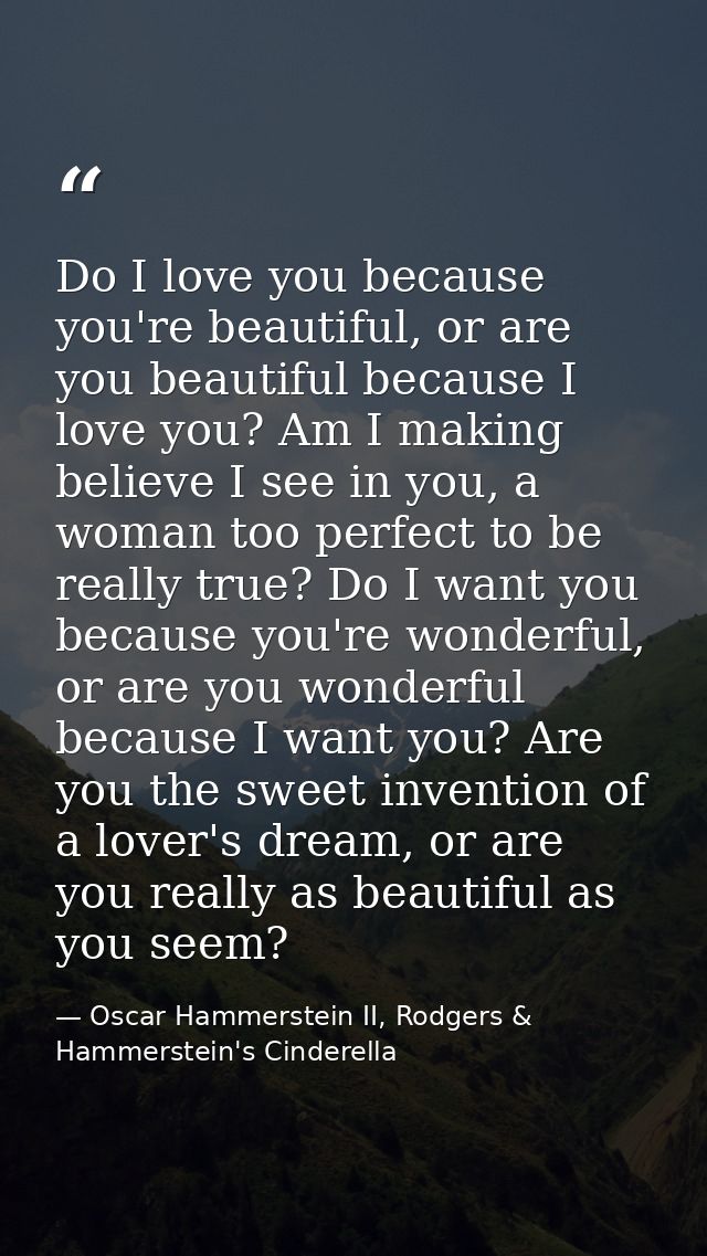 Do I love you because you're beautiful, or are you beautiful because I love you? Am I making believe I see in you, a wom — Oscar Hammerstein II, Rodgers & Hammerstein's Cinderella